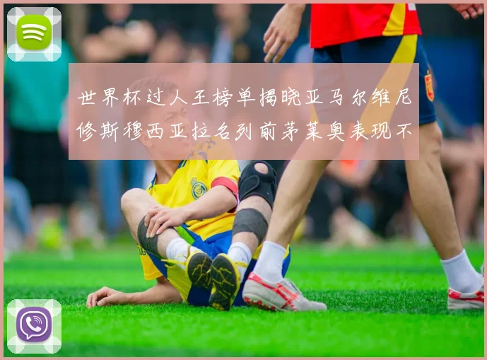 世界杯过人王榜单揭晓亚马尔维尼修斯穆西亚拉名列前茅莱奥表现不俗