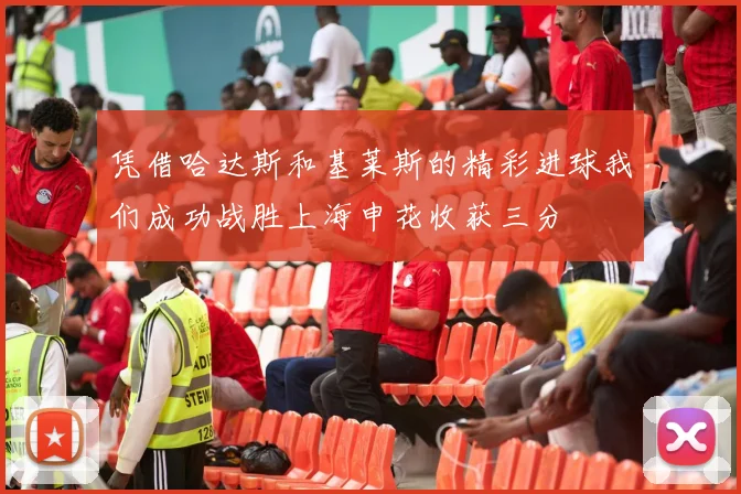 凭借哈达斯和基莱斯的精彩进球我们成功战胜上海申花收获三分