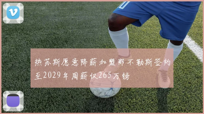 热苏斯愿意降薪加盟那不勒斯签约至2029年周薪仅265万镑