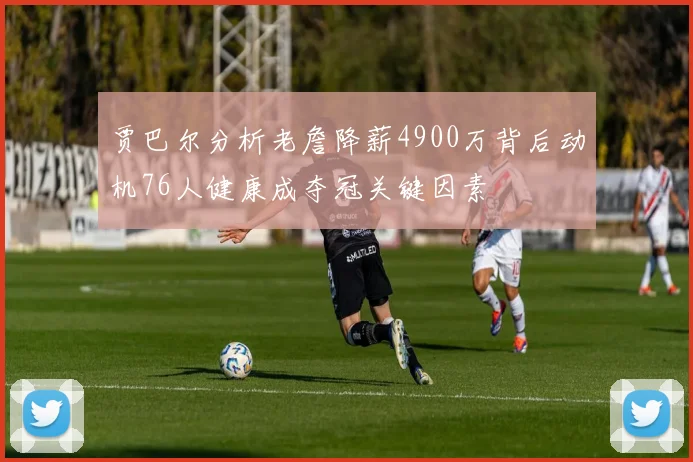 贾巴尔分析老詹降薪4900万背后动机76人健康成夺冠关键因素