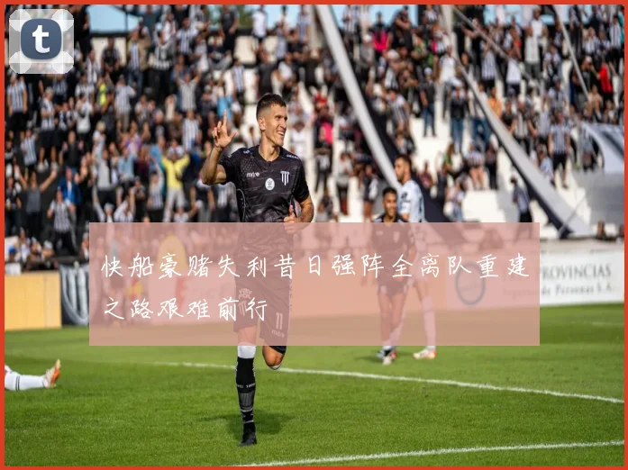 快船豪赌失利昔日强阵全离队重建之路艰难前行