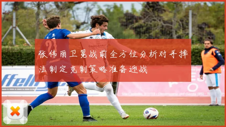 张伟丽卫冕战前全方位分析对手摔法制定克制策略准备迎战