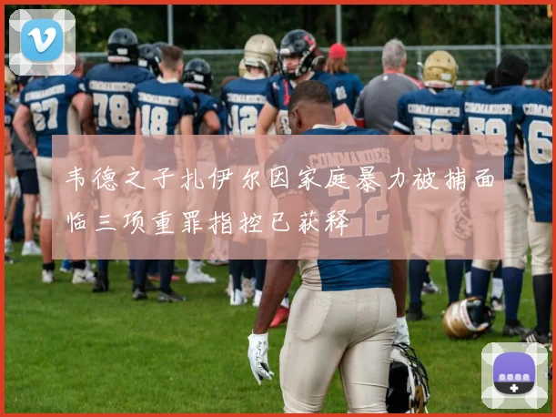 韦德之子扎伊尔因家庭暴力被捕面临三项重罪指控已获释