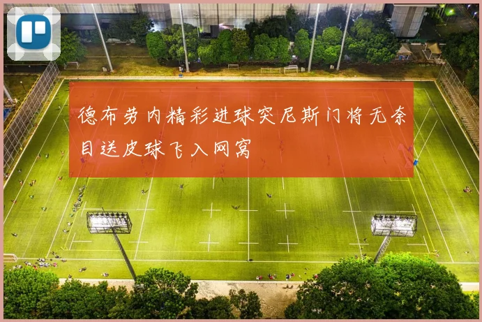 德布劳内精彩进球突尼斯门将无奈目送皮球飞入网窝
