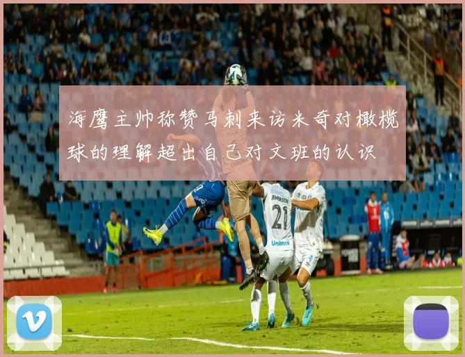 海鹰主帅称赞马刺来访米奇对橄榄球的理解超出自己对文班的认识
