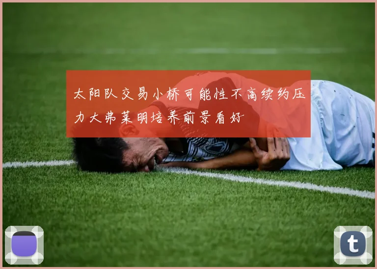 太阳队交易小桥可能性不高续约压力大弗莱明培养前景看好