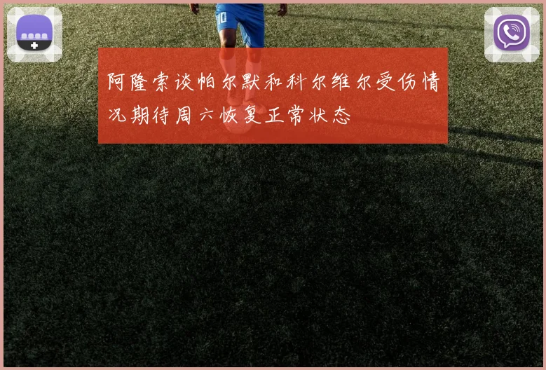 阿隆索谈帕尔默和科尔维尔受伤情况期待周六恢复正常状态