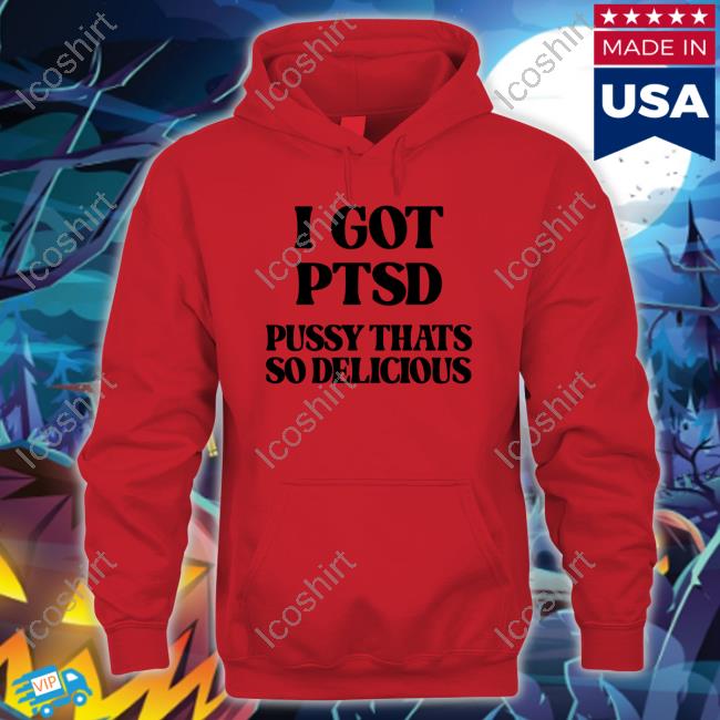 I Got Ptsd Pussy Thats So Delicious T Shirt