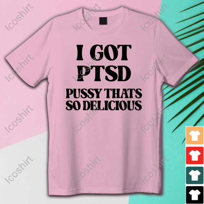 Shirts That Go Hard I Got Ptsd Pussy Thats So Delicious Tee Shirt Shirtsthtgohard Shirts That Go Hard I Got Ptsd Pussy Thats So Delicious Tee Shirt Shirtsthtgohard