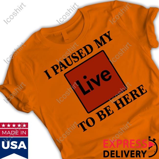 I Paused My Live To Be Here Tee Shirt I Paused My Live To Be Here Tee Shirt