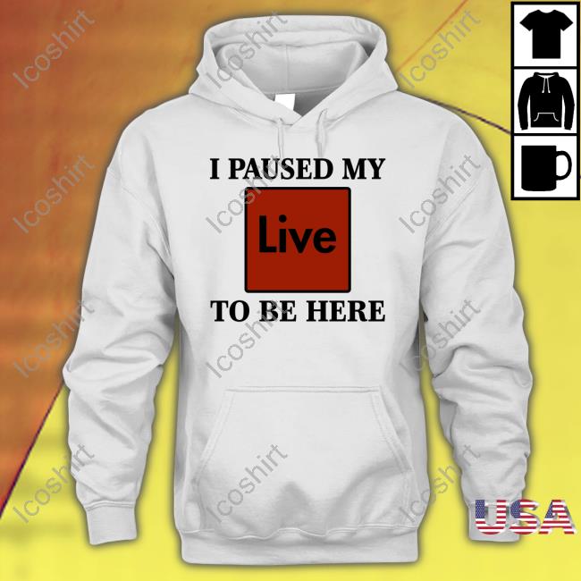 I Paused My Live To Be Here Tee Shirt I Paused My Live To Be Here Tee Shirt