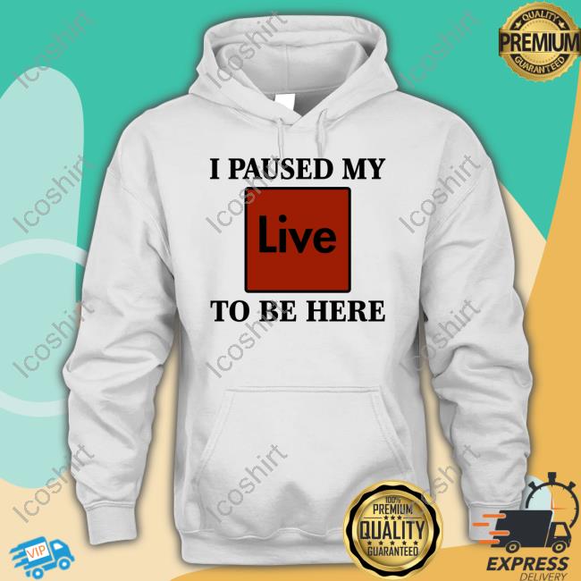 I Paused My Live To Be Here Tee Shirt I Paused My Live To Be Here Tee Shirt