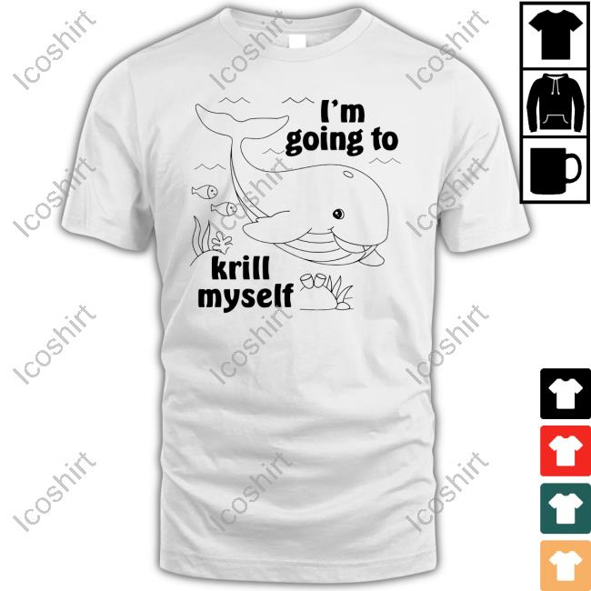 I'm Going To Krill Myself Shirts I'm Going To Krill Myself Shirts
