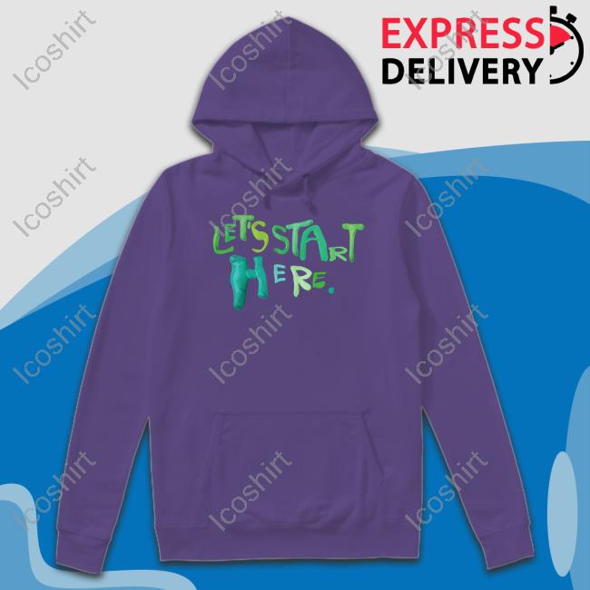 Let's Start Here Shirt, T Shirt, Hoodie, Sweater, Long Sleeve T-Shirt And Tank Top Let's Start Here Shirt, T Shirt, Hoodie, Sweater, Long Sleeve T-Shirt And Tank Top