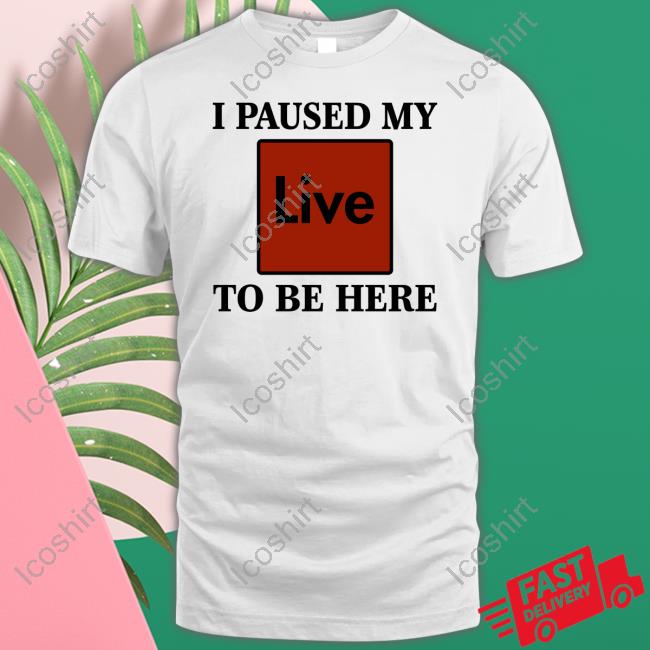 I Paused My Live To Be Here Tee Shirt I Paused My Live To Be Here Tee Shirt