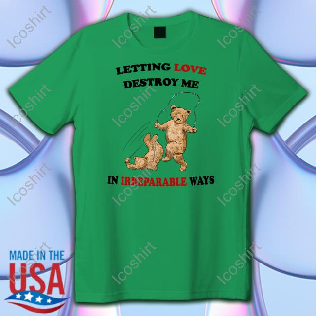 Official Letting Love Destroy Me In Irreparable Ways T-Shirt Justin's Shirt Store Official Letting Love Destroy Me In Irreparable Ways T-Shirt Justin's Shirt Store