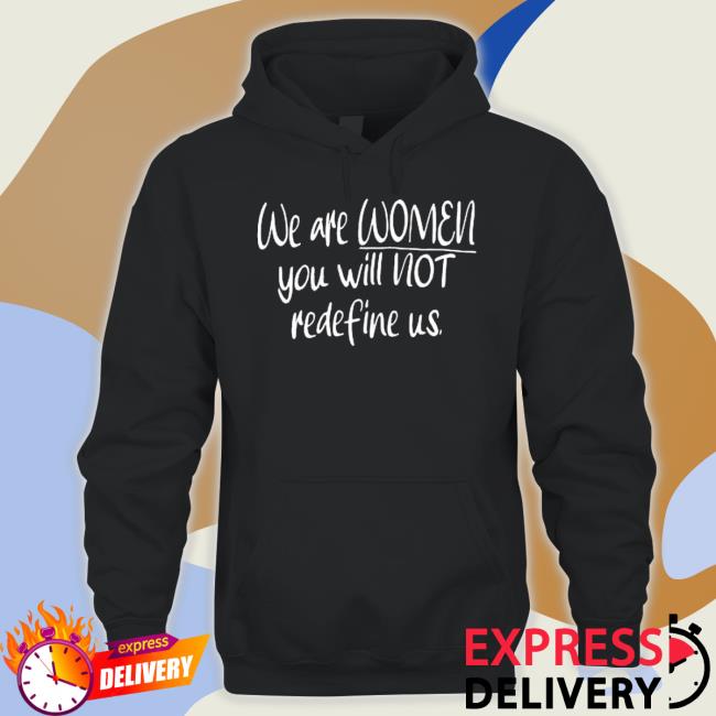 We Are Women You Will Not Redefine Us shirt We Are Women You Will Not Redefine Us shirt