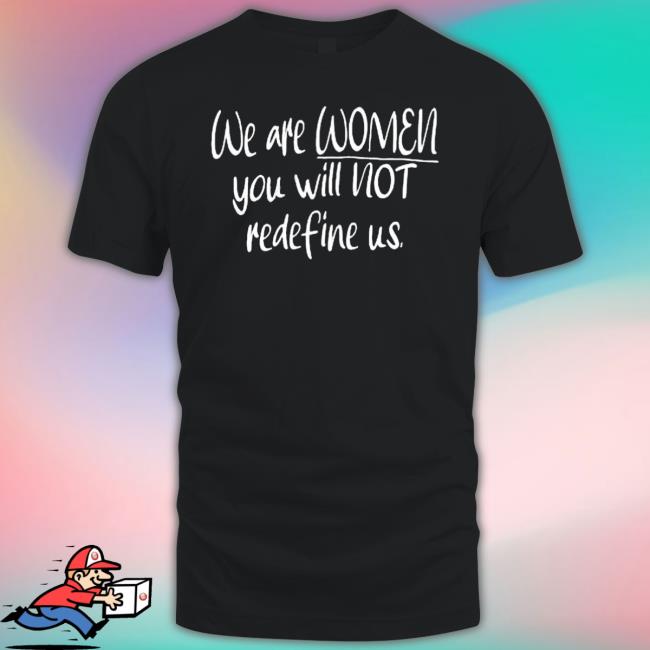 We Are Women You Will Not Redefine Us shirt We Are Women You Will Not Redefine Us shirt
