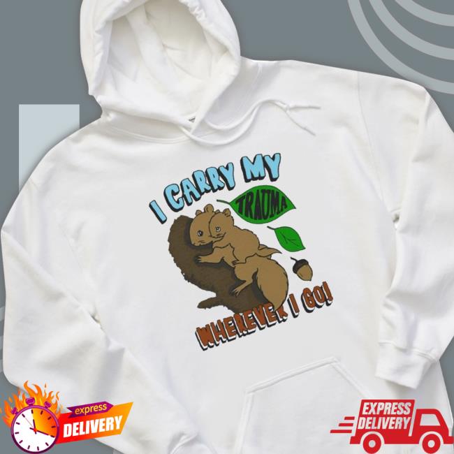 Nice I Carry My Trauma Wherever I Go shirt, hoodie, tank top, sweater and long sleeve t-shirt Nice I Carry My Trauma Wherever I Go shirt, hoodie, tank top, sweater and long sleeve t-shirt