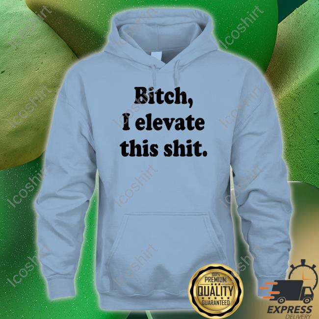 Jadenhossler Bitch I Elevate This Shit Shirt Jadenhossler Bitch I Elevate This Shit Shirt