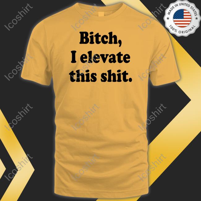 Jadenhossler Bitch I Elevate This Shit Shirt Jadenhossler Bitch I Elevate This Shit Shirt