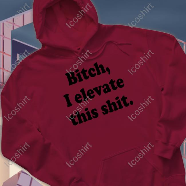 Jadenhossler Bitch I Elevate This Shit Shirt Jadenhossler Bitch I Elevate This Shit Shirt