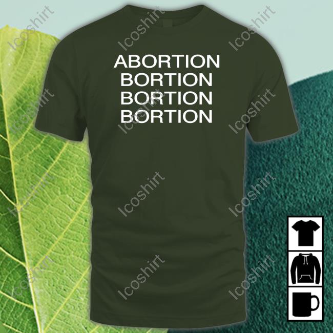 Abortion Bortion Bortion Bortion T Shirt Abortion Bortion Bortion Bortion T Shirt