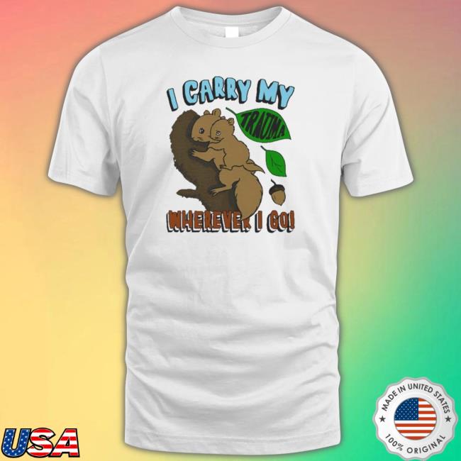 Nice I Carry My Trauma Wherever I Go shirt, hoodie, tank top, sweater and long sleeve t-shirt Nice I Carry My Trauma Wherever I Go shirt, hoodie, tank top, sweater and long sleeve t-shirt