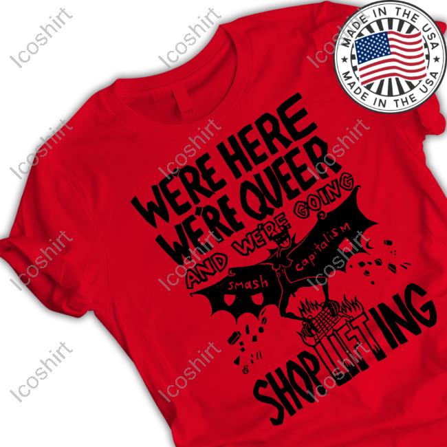 We're Here We're Queer And We're Going Shoplifting Shirt Shirts That Go Hard We're Here We're Queer And We're Going Shoplifting Shirt Shirts That Go Hard