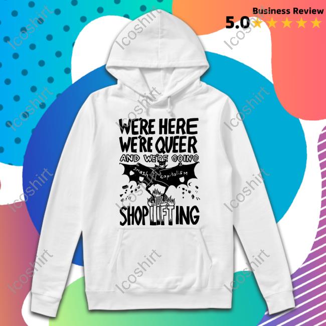 We're Here We're Queer And We're Going Shoplifting Shirt Shirts That Go Hard We're Here We're Queer And We're Going Shoplifting Shirt Shirts That Go Hard