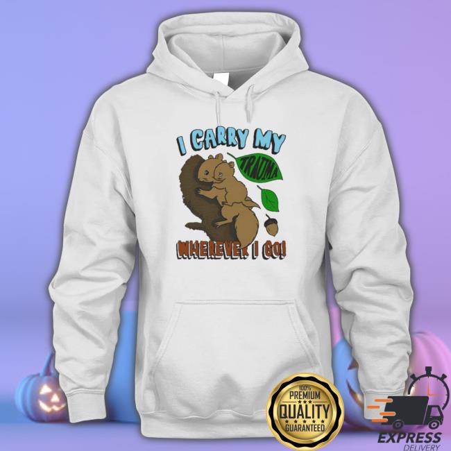 Nice I Carry My Trauma Wherever I Go shirt, hoodie, tank top, sweater and long sleeve t-shirt Nice I Carry My Trauma Wherever I Go shirt, hoodie, tank top, sweater and long sleeve t-shirt