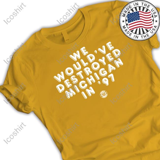Triple B Store We Would've Destroyed Michigan In '97 Shirt Triple B Store We Would've Destroyed Michigan In '97 Shirt