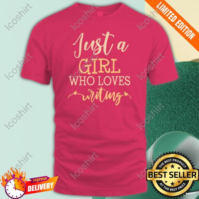 Just A Girl Who Loves Writing Shirt, T Shirt, Hoodie, Sweater, Long Sleeve T-Shirt And Tank Top Just A Girl Who Loves Writing Shirt, T Shirt, Hoodie, Sweater, Long Sleeve T-Shirt And Tank Top