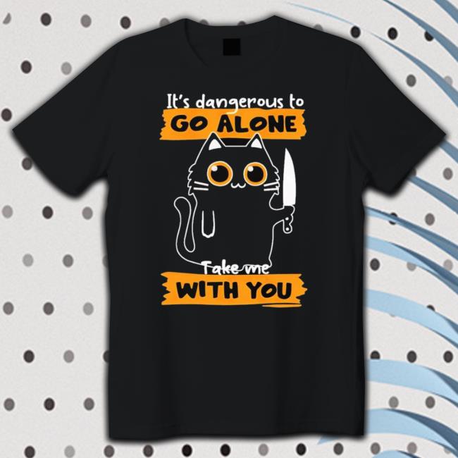 It’S Dangerous To Go Alone Take Me With You Shirt It’S Dangerous To Go Alone Take Me With You Shirt