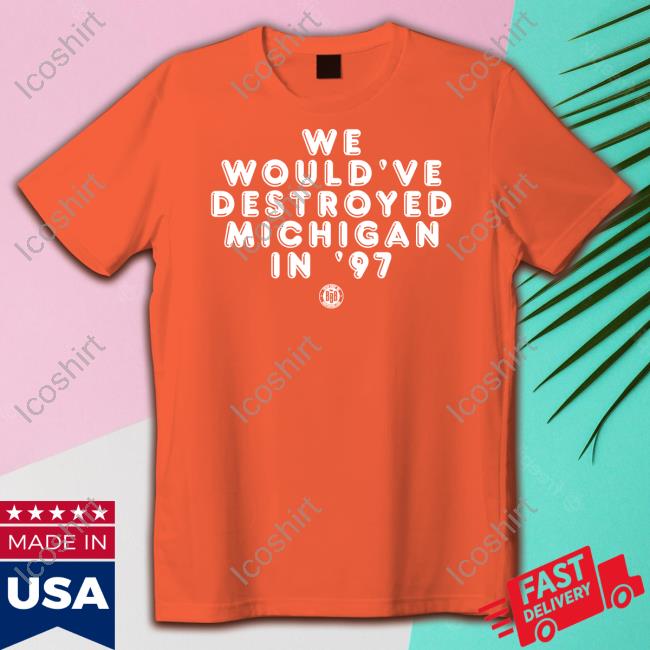 Triple B Store We Would've Destroyed Michigan In '97 Shirt Triple B Store We Would've Destroyed Michigan In '97 Shirt