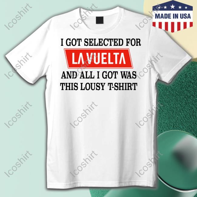 Official Lidl-Trek I Got Selected For La Vuelta And All I Got Was This Lousy T-Shirt Shirt Official Lidl-Trek I Got Selected For La Vuelta And All I Got Was This Lousy T-Shirt Shirt