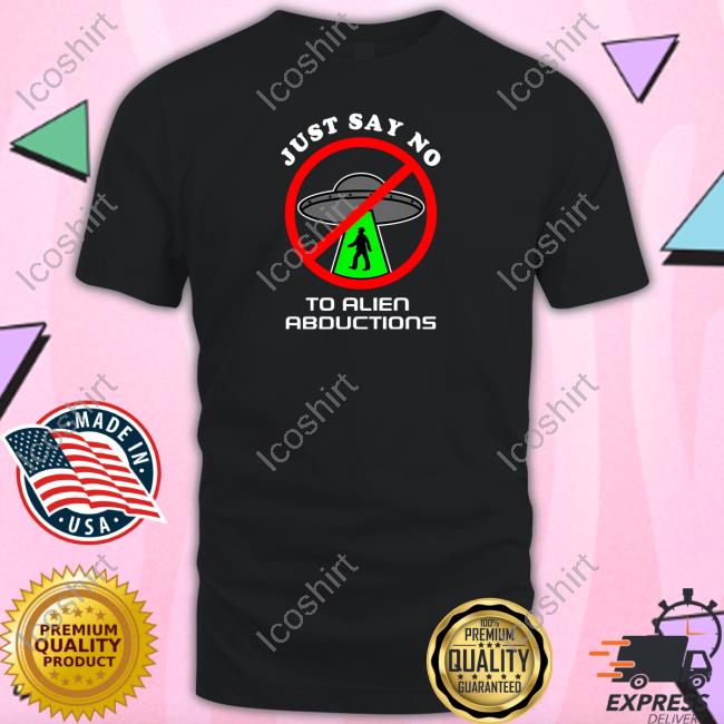 Official Just Say No To Alien Abductions Tee Shirt Shithead Steve Merch Official Just Say No To Alien Abductions Tee Shirt Shithead Steve Merch