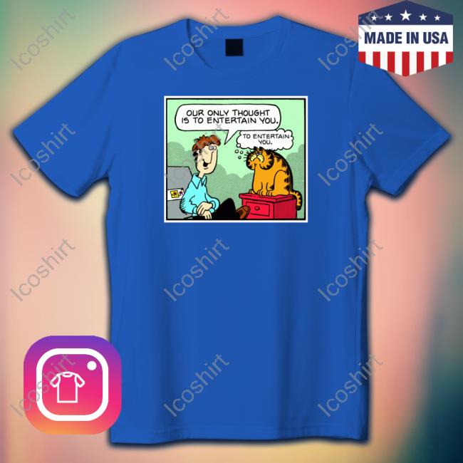 Jim Davis Our Only Thought Is To Entertain You Shirt Jim Davis Our Only Thought Is To Entertain You Shirt