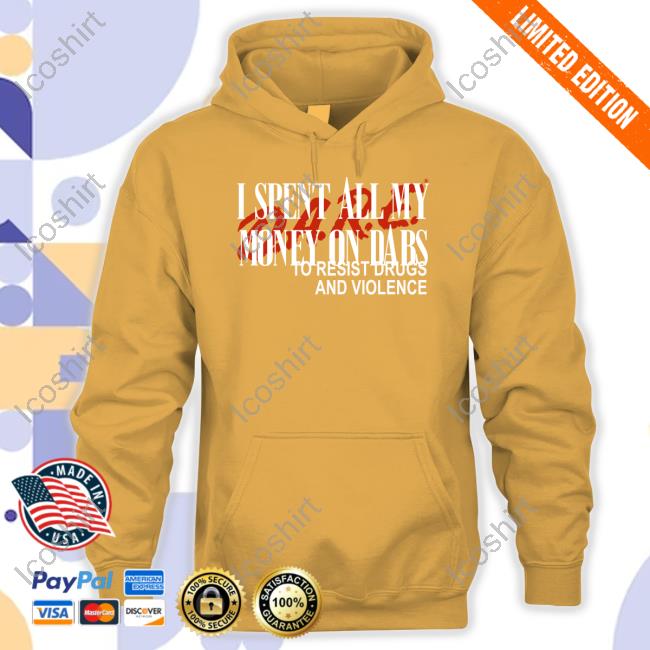 Love And Hate I Spent All My Money On Dabs D.A.R.E To Resist Drugs And Violence Tees Love And Hate I Spent All My Money On Dabs D.A.R.E To Resist Drugs And Violence Tees