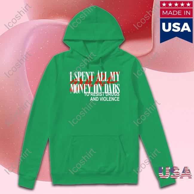 Love And Hate I Spent All My Money On Dabs D.A.R.E To Resist Drugs And Violence Tees Love And Hate I Spent All My Money On Dabs D.A.R.E To Resist Drugs And Violence Tees