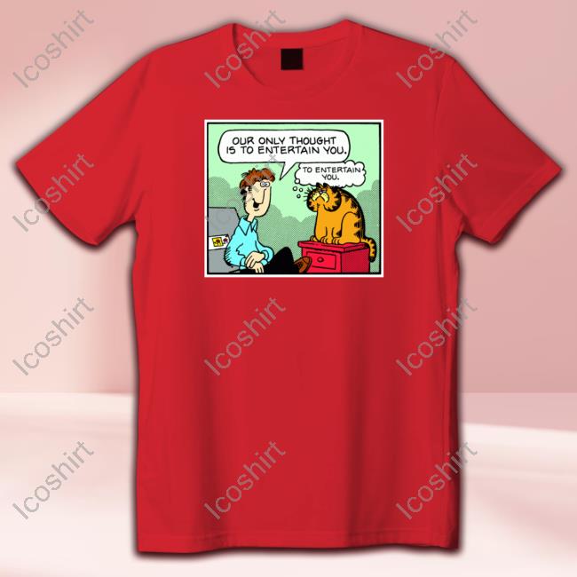 Jim Davis Our Only Thought Is To Entertain You Shirt Jim Davis Our Only Thought Is To Entertain You Shirt