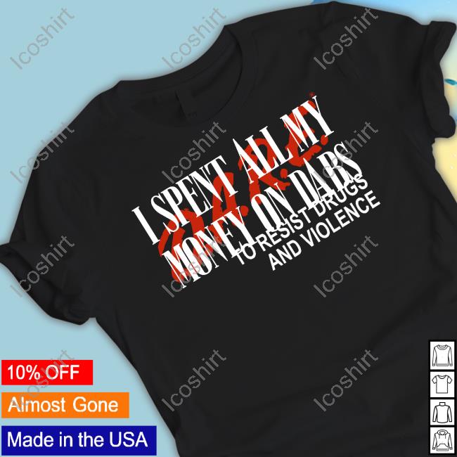 Love And Hate I Spent All My Money On Dabs D.A.R.E To Resist Drugs And Violence Tees Love And Hate I Spent All My Money On Dabs D.A.R.E To Resist Drugs And Violence Tees