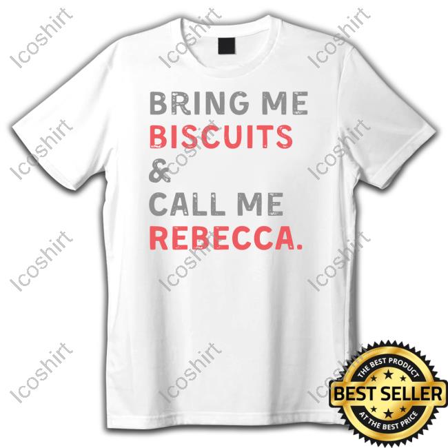 Official Bring Me Biscuits And Call Me Rebecca New Shirt Official Bring Me Biscuits And Call Me Rebecca New Shirt