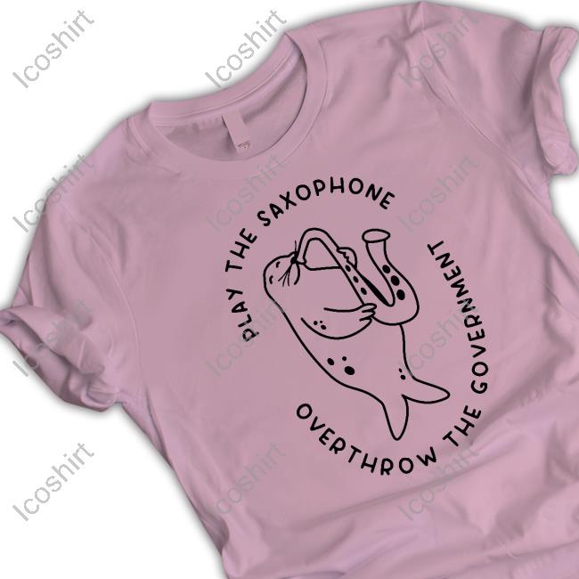 Official Play The Saxophone Overthrow The Government Funny Shirt Official Play The Saxophone Overthrow The Government Funny Shirt