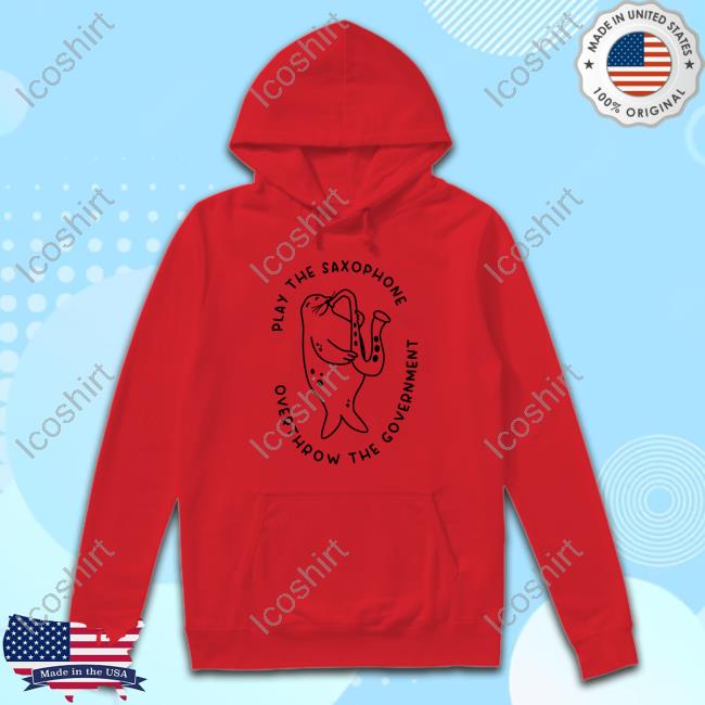 Official Play The Saxophone Overthrow The Government Funny Shirt Official Play The Saxophone Overthrow The Government Funny Shirt