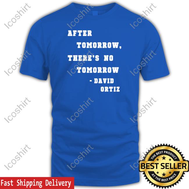 David Ortiz After Tomorrow There's No Tomorrow Shirt David Ortiz After Tomorrow There's No Tomorrow Shirt
