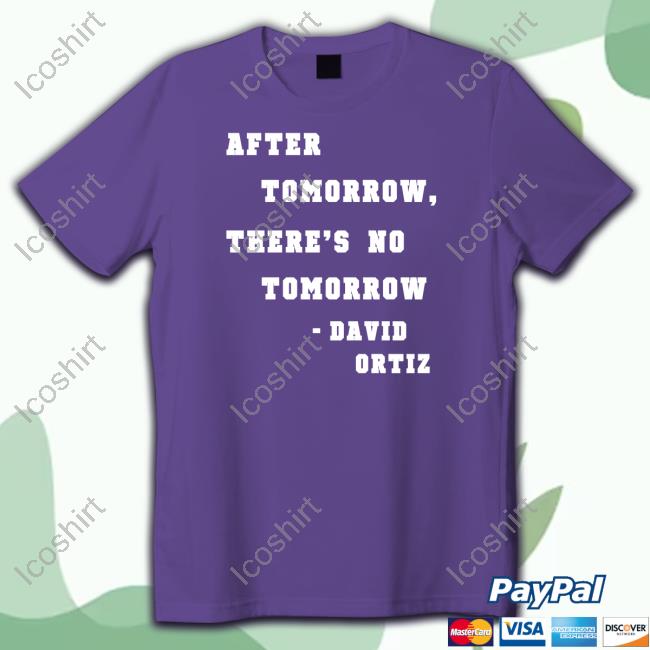 David Ortiz After Tomorrow There's No Tomorrow Shirt David Ortiz After Tomorrow There's No Tomorrow Shirt