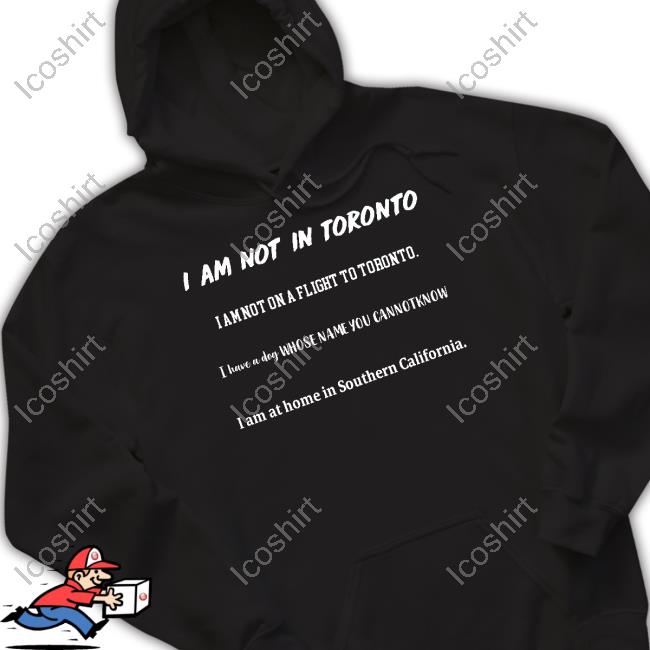 I Am Not In Toronto I Am Not On A Flight To Toronto Tee Shirt I Am Not In Toronto I Am Not On A Flight To Toronto Tee Shirt