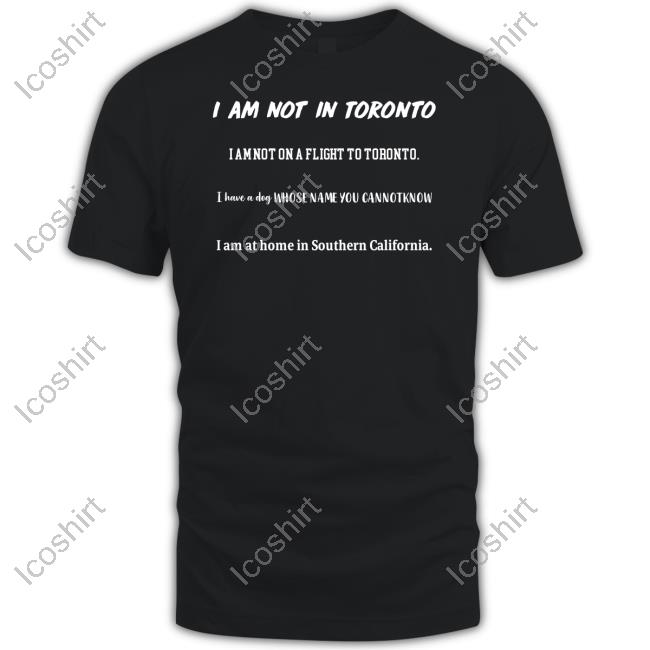 I Am Not In Toronto I Am Not On A Flight To Toronto Tee Shirt I Am Not In Toronto I Am Not On A Flight To Toronto Tee Shirt