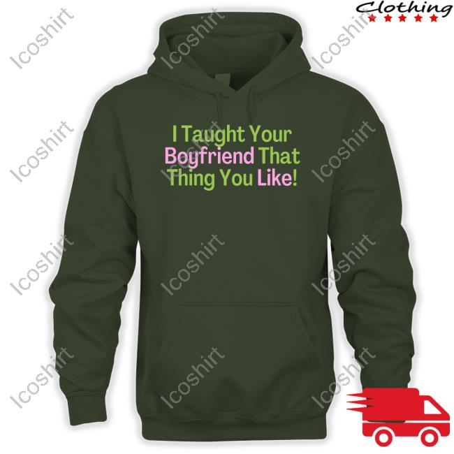 Official I Taught Your Boyfriend That Thing You Like Hoodie Official I Taught Your Boyfriend That Thing You Like Hoodie